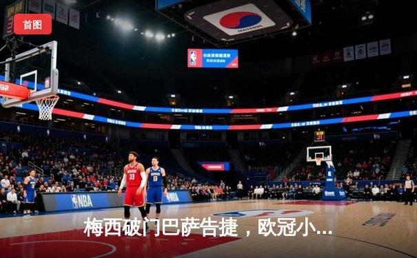 梅西破门巴萨告捷，欧冠小组赛3-1逆转多特蒙德