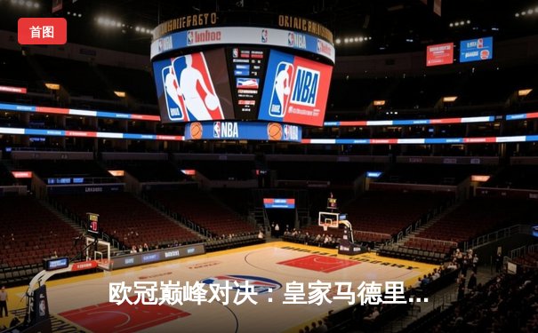 欧冠巅峰对决：皇家马德里3-1逆转拜仁慕尼黑，本泽马帽子戏法封神