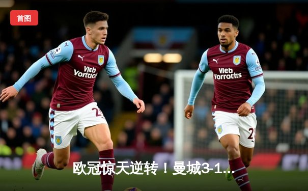 欧冠惊天逆转！曼城3-1力克皇马，德布劳内传射建功