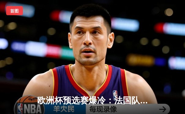 欧洲杯预选赛爆冷：法国队客场2-3不敌荷兰，姆巴佩梅开二度难救主