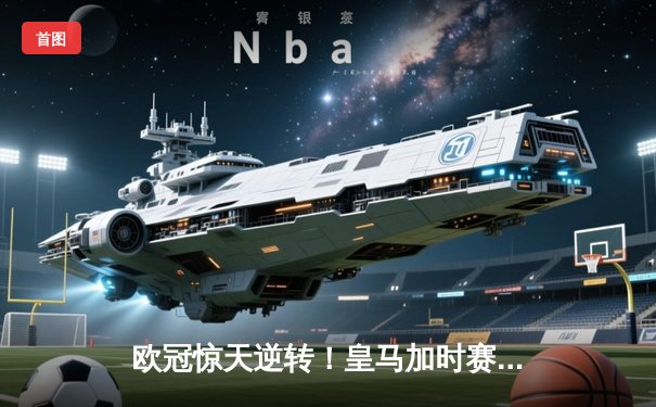 欧冠惊天逆转！皇马加时赛3-2淘汰曼城 维尼修斯绝杀锁定决赛席位