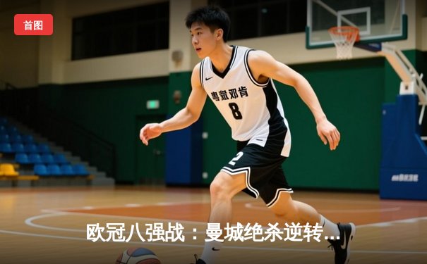 欧冠八强战：曼城绝杀逆转拜仁，哈兰德双响闪耀伊蒂哈德