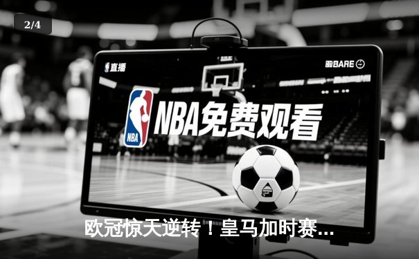 欧冠惊天逆转！皇马加时赛3-2绝杀拜仁，维尼修斯双响本泽马制胜球 - 2