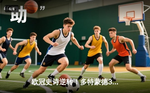 欧冠史诗逆转！多特蒙德3-2绝杀马竞，桑乔传射建功萨比策制胜 - 4