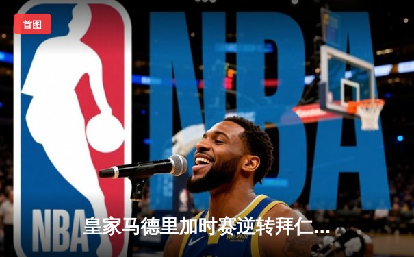 皇家马德里加时赛逆转拜仁慕尼黑，第15次挺进欧冠决赛