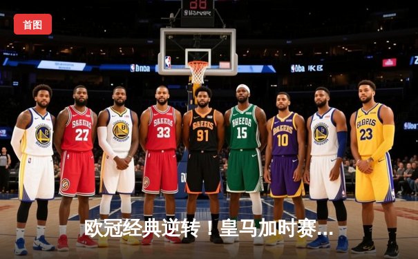 欧冠经典逆转！皇马加时赛3-2淘汰拜仁，维尼修斯绝杀闪耀伯纳乌