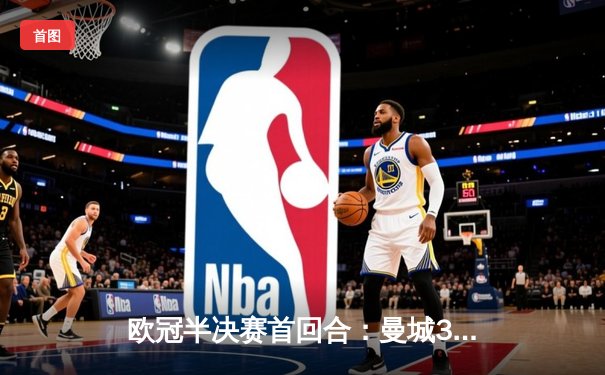 欧冠半决赛首回合：曼城3-1皇马，哈兰德梅开二度闪耀伊蒂哈德